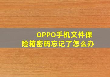 OPPO手机文件保险箱密码忘记了怎么办(