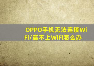 OPPO手机无法连接WiFi/连不上WiFi怎么办