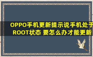 OPPO手机更新提示说手机处于ROOT状态 要怎么办才能更新