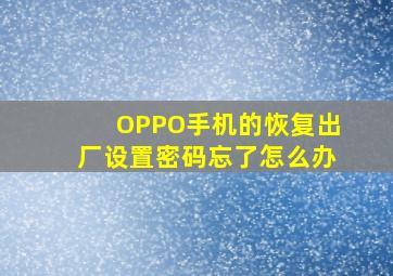 OPPO手机的恢复出厂设置密码忘了怎么办(