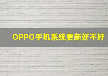 OPPO手机系统更新好不好