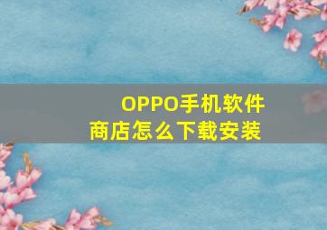 OPPO手机软件商店怎么下载安装(