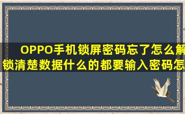 OPPO手机锁屏密码忘了怎么解锁清楚数据什么的都要输入密码怎么...