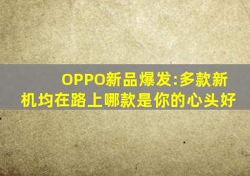 OPPO新品爆发:多款新机均在路上,哪款是你的心头好