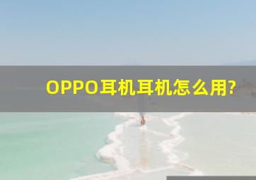 OPPO耳机,耳机怎么用?