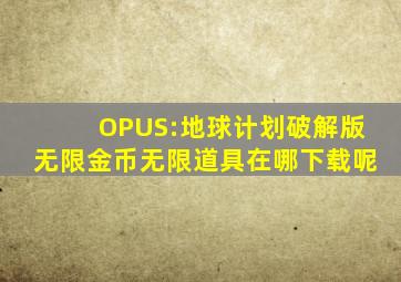 OPUS:地球计划破解版无限金币无限道具在哪下载呢(