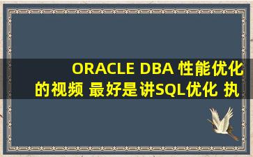 ORACLE DBA 性能优化的视频; 最好是讲SQL优化 执行计划等等的