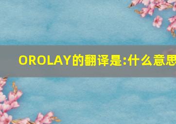 OROLAY的翻译是:什么意思?