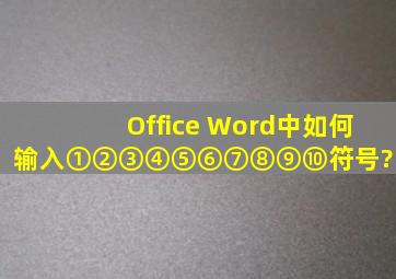 Office Word中如何输入①②③④⑤⑥⑦⑧⑨⑩符号?