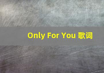 Only For You 歌词