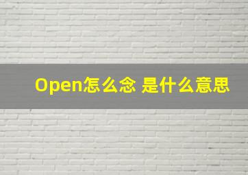 Open怎么念 是什么意思