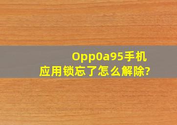 Opp0a95手机应用锁忘了怎么解除?