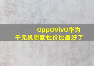 OppO,VivO,华为千元机哪款性价比最好了