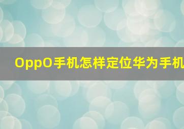 OppO手机怎样定位华为手机