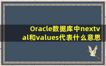Oracle数据库中nextval和values代表什么意思