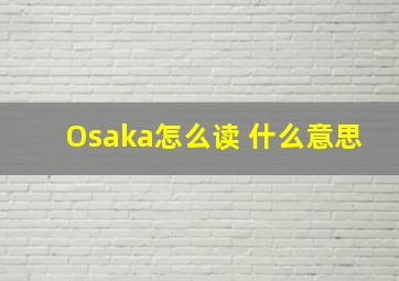 Osaka怎么读 什么意思