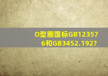 O型圈国标GB123576和GB3452.192?