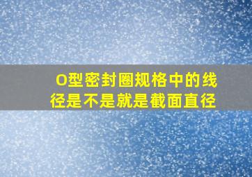 O型密封圈规格中的线径是不是就是截面直径