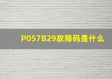 P057B29故障码是什么