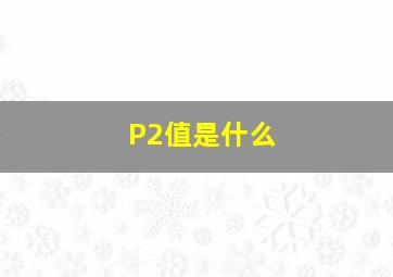 P2值是什么