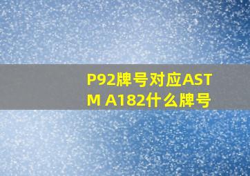 P92牌号对应ASTM A182什么牌号