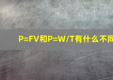 P=FV和P=W/T有什么不同