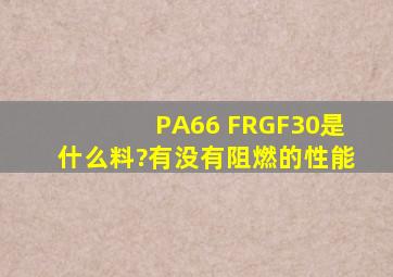 PA66 FRGF30是什么料?有没有阻燃的性能