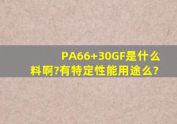 PA66+30GF是什么料啊?有特定性能用途么?
