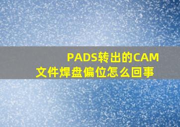 PADS转出的CAM文件焊盘偏位怎么回事