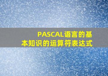 PASCAL语言的基本知识的运算符表达式