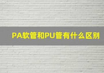 PA软管和PU管有什么区别