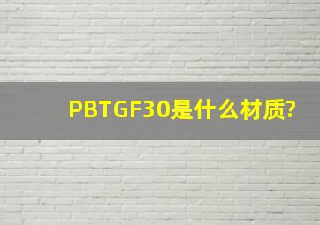PBTGF30是什么材质?