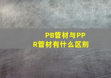 PB管材与PPR管材有什么区别