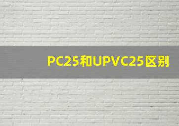 PC25和UPVC25区别(