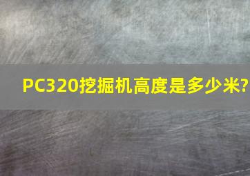 PC320挖掘机高度是多少米?