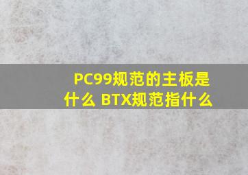 PC99规范的主板是什么 BTX规范指什么