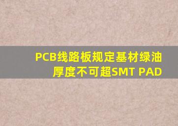PCB(线路板)规定基材绿油厚度不可超SMT PAD