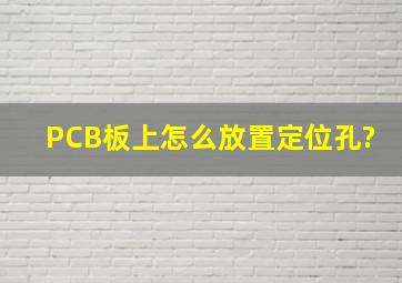 PCB板上怎么放置定位孔?