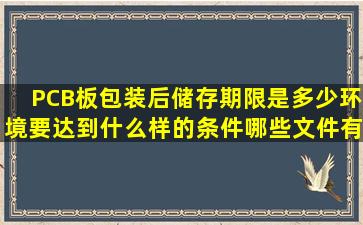 PCB板包装后储存期限是多少,环境要达到什么样的条件,哪些文件有...