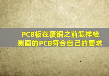 PCB板在覆铜之前怎样检测画的PCB符合自己的要求