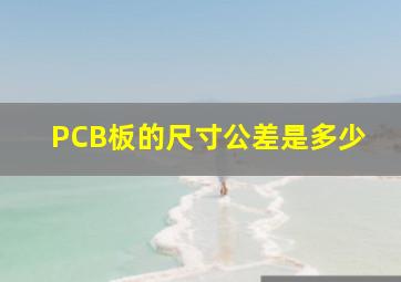 PCB板的尺寸公差是多少(