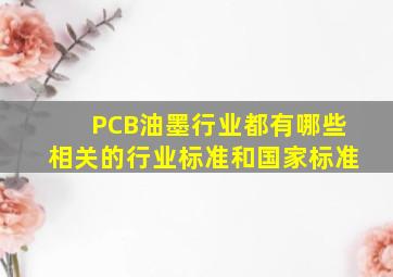 PCB油墨行业都有哪些相关的行业标准和国家标准