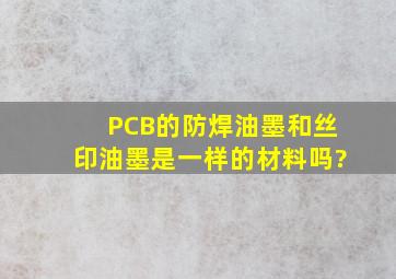 PCB的防焊油墨和丝印油墨是一样的材料吗?