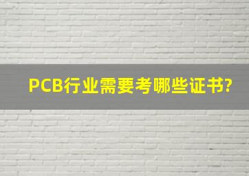 PCB行业需要考哪些证书?