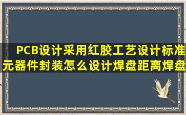 PCB设计采用红胶工艺设计标准,元器件封装怎么设计,焊盘距离焊盘和...