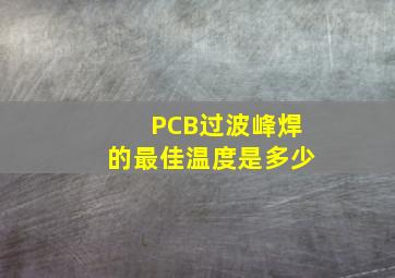 PCB过波峰焊的最佳温度是多少