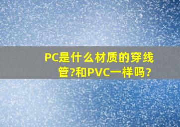PC是什么材质的穿线管?和PVC一样吗?