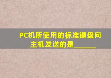 PC机所使用的标准键盘向主机发送的是______。