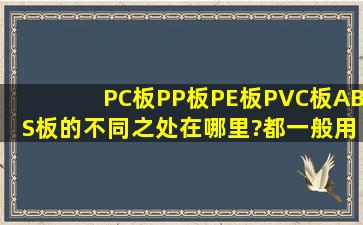 PC板,PP板、PE板,PVC板、ABS板的不同之处在哪里?都一般用在那...