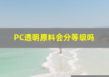 PC透明原料会分等级吗 